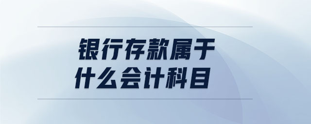 銀行存款屬于什么會(huì)計(jì)科目 銀行存款屬于什么會(huì)計(jì)科目