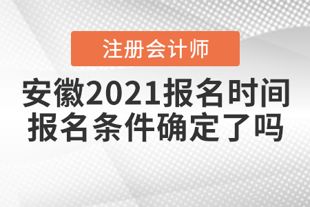 安徽2021注會報名時間和報名條件確定了嗎？
