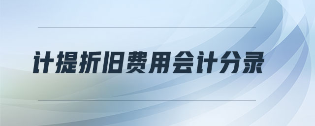 計(jì)提折舊費(fèi)用會(huì)計(jì)分錄 計(jì)提折舊費(fèi)用會(huì)計(jì)分錄