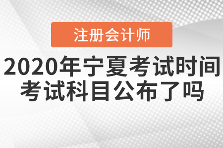 2020年寧夏CPA考試時(shí)間考試科目公布了嗎？