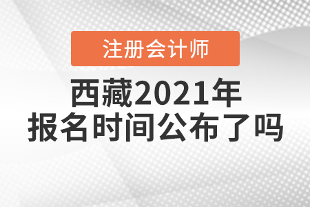西藏2021年注冊(cè)會(huì)計(jì)師報(bào)名時(shí)間公布了嗎？