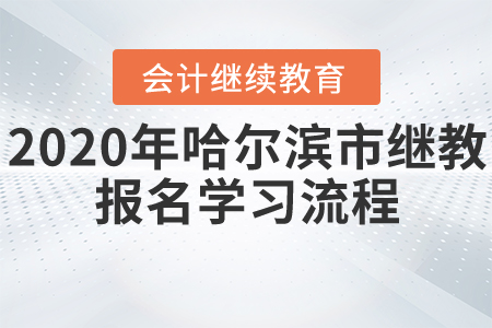 2020年哈爾濱市會計繼續(xù)教育報名學(xué)習(xí)流程 2020年哈爾濱市會計繼續(xù)教育報名學(xué)習(xí)流程