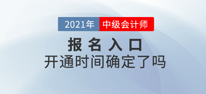 2021年中級會計師考試報名入口開通時間確定了嗎？