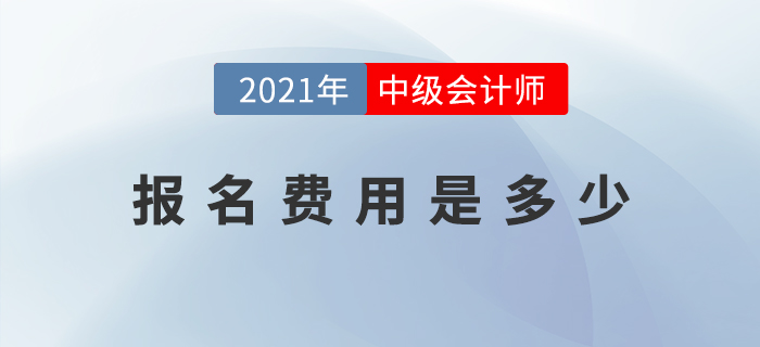 2021年中級(jí)會(huì)計(jì)師考試報(bào)名費(fèi)用公布了嗎？是多少？