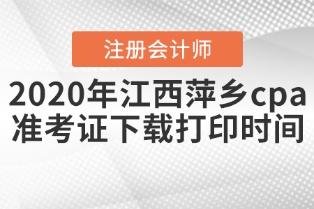 2020年江西萍鄉(xiāng)cpa準(zhǔn)考證下載打印時(shí)間公布！