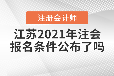 江蘇2021年注會(huì)的報(bào)名條件公布了嗎？