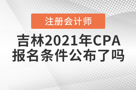 吉林2021年CPA報(bào)名條件公布了嗎？