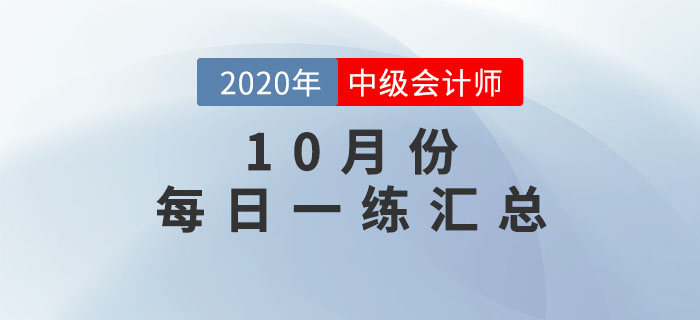 2020年中級(jí)會(huì)計(jì)職稱10月份每日一練匯總 2020年中級(jí)會(huì)計(jì)職稱10月份每日一練匯總