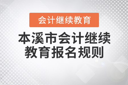 2020年遼寧省本溪市會(huì)計(jì)繼續(xù)教育報(bào)名規(guī)則 2020年遼寧省本溪市會(huì)計(jì)繼續(xù)教育報(bào)名規(guī)則