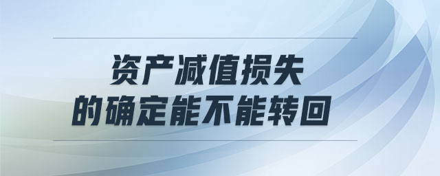 資產(chǎn)減值損失的確定能不能轉(zhuǎn)回 資產(chǎn)減值損失的確定能不能轉(zhuǎn)回