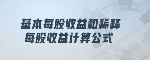 基本每股收益和稀釋每股收益計算公式 基本每股收益和稀釋每股收益計算公式