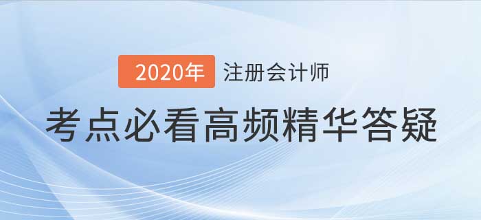 2020年注會(huì)考試高頻答疑集合，考前看完輕松通關(guān)！