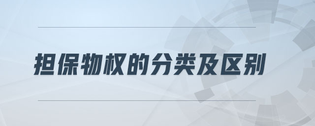 擔(dān)保物權(quán)的分類及區(qū)別 擔(dān)保物權(quán)的分類及區(qū)別