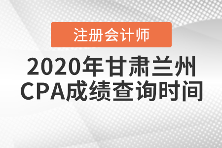 2020年甘肅蘭州CPA成績(jī)查詢時(shí)間