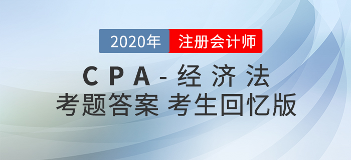 2020年注會經(jīng)濟(jì)法考題及參考答案第一批次_考生回憶版 2020年注會經(jīng)濟(jì)法考題及參考答案第一批次_考生回憶版