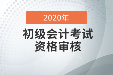 2020年四川省初級會計考后資格審核、領(lǐng)證解答