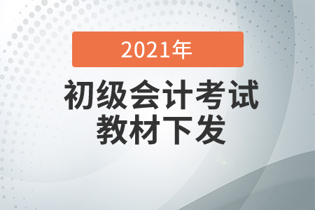2021初級會計考試教材什么時候下發(fā)？
