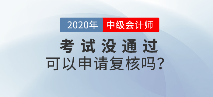 2020年中級會計成績沒通過可以申請復(fù)核嗎？