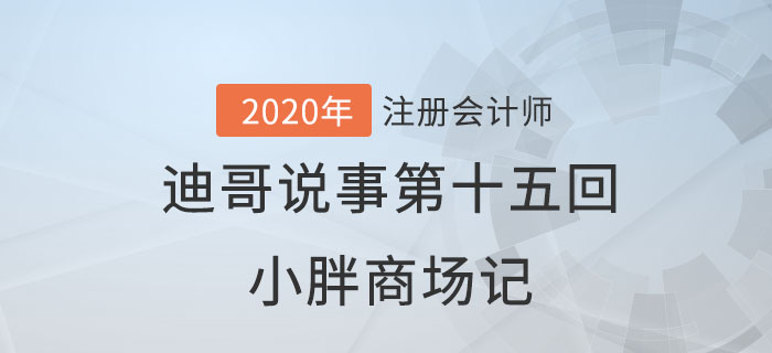 注會(huì)名師迪哥說(shuō)事第十五回：小胖商場(chǎng)記