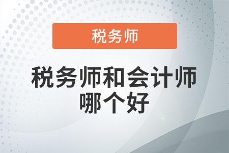 稅務(wù)師和會計師哪個好