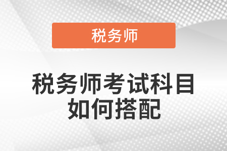 稅務(wù)師考試科目如何搭配