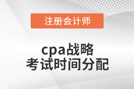 cpa戰(zhàn)略考試時間分配