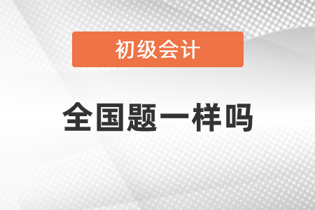 初級(jí)會(huì)計(jì)全國題一樣嗎
