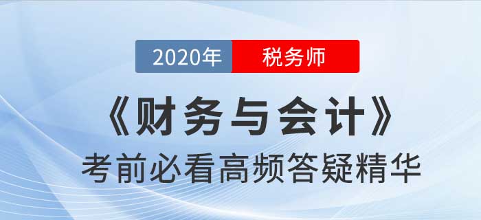 2020年稅務(wù)師《財(cái)務(wù)與會(huì)計(jì)》高頻答疑精華，提分速看！