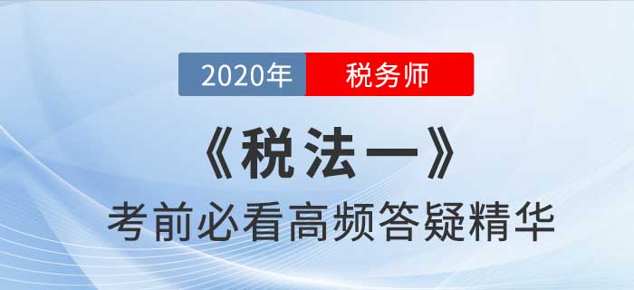 2020年稅務(wù)師《稅一》高頻答疑精華，提分法寶！
