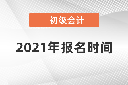 2021會計初級考試報名時間是什么時候
