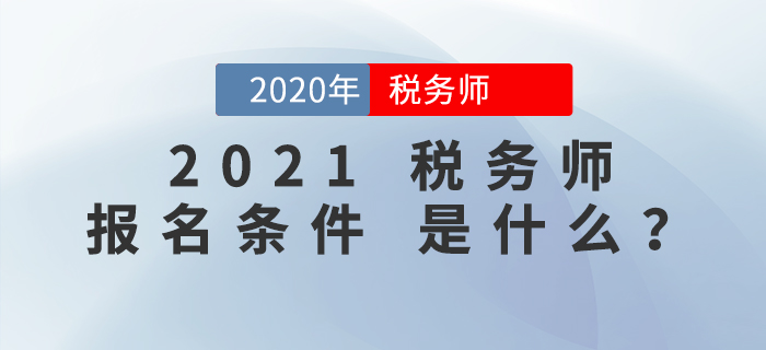 2021年稅務(wù)師報(bào)名條件是什么？報(bào)考前必看！