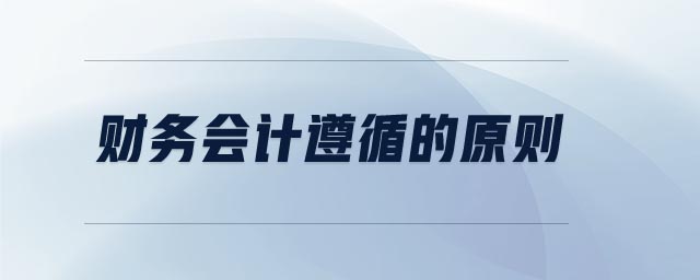財(cái)務(wù)會(huì)計(jì)遵循的原則 財(cái)務(wù)會(huì)計(jì)遵循的原則