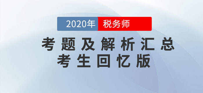 2020年稅務(wù)師考試考題及解析匯總考生回憶版 2020年稅務(wù)師考試考題及解析匯總考生回憶版