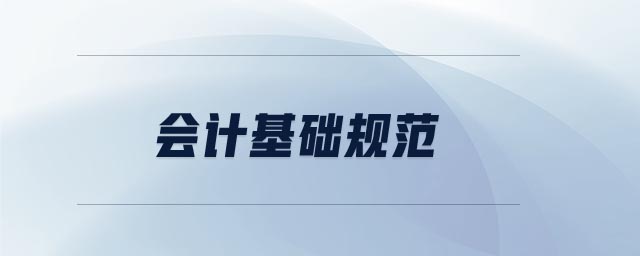 會(huì)計(jì)基礎(chǔ)規(guī)范 會(huì)計(jì)基礎(chǔ)規(guī)范