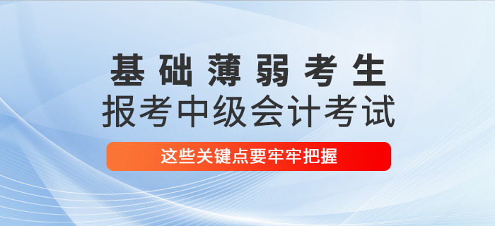 基礎薄弱考生報考2021年中級會計考試，這些關鍵點要牢牢把握！