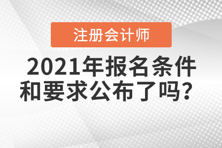 2021年注冊會計師報名條件和要求公布了嗎？
