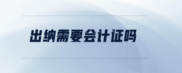 出納需要會計證嗎 出納需要會計證嗎