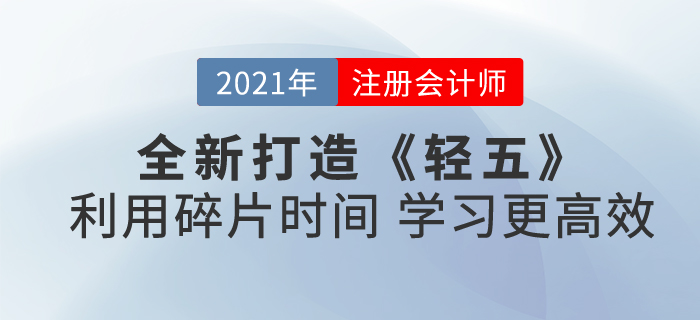2021注會(huì)《輕五》全新打造！合理利用碎片時(shí)間，學(xué)習(xí)更高效！