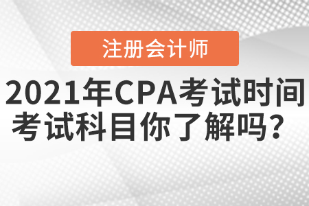 2021年CPA考試時間和考試科目你了解嗎？