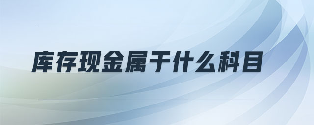 庫存現(xiàn)金屬于什么科目