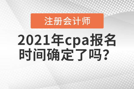 2021年cpa報(bào)名時(shí)間確定了嗎？
