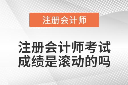 注冊會(huì)計(jì)師考試成績是滾動(dòng)的嗎