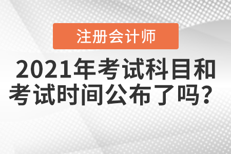 2021年注冊(cè)會(huì)計(jì)師考試科目和考試時(shí)間公布了嗎？