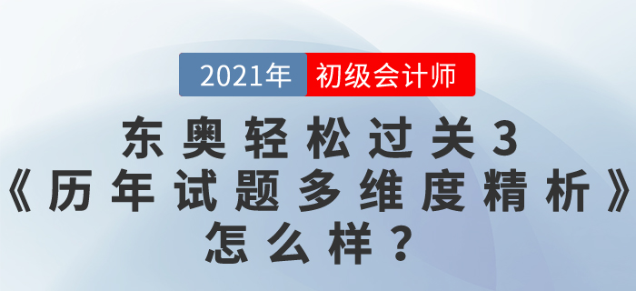 初級(jí)會(huì)計(jì)資料哪本好？東奧2021輕松過關(guān)3《歷年真題高質(zhì)量精析》怎么樣？