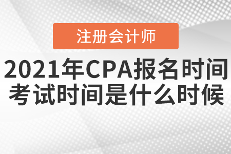 2021年CPA報名時間和考試時間分別是什么時候？