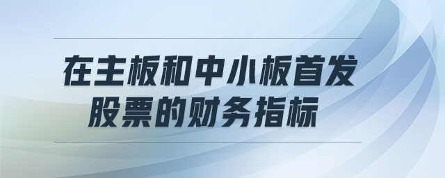在主板和中小板首發(fā)股票的財務(wù)指標 在主板和中小板首發(fā)股票的財務(wù)指標