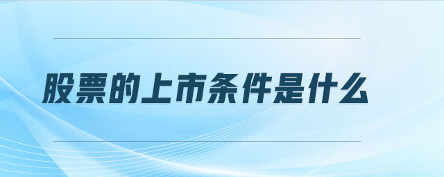 股票的上市條件是什么 股票的上市條件是什么