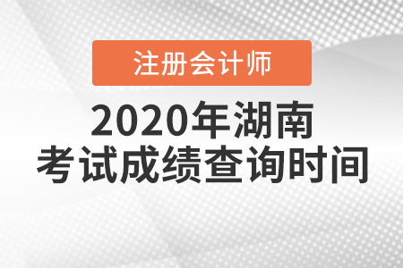 2020年湖南注冊(cè)會(huì)計(jì)師考試成績(jī)查詢時(shí)間