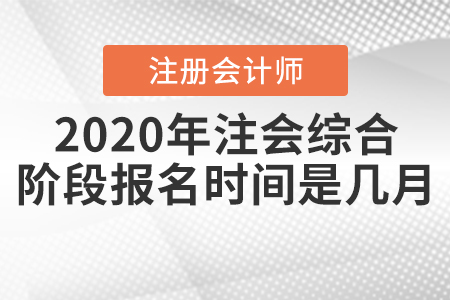2020年注會綜合階段報名時間是幾月？