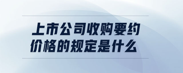 上市公司收購要約價格的規(guī)定是什么 上市公司收購要約價格的規(guī)定是什么